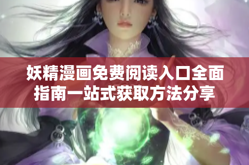 妖精漫画免费阅读入口全面指南一站式获取方法分享