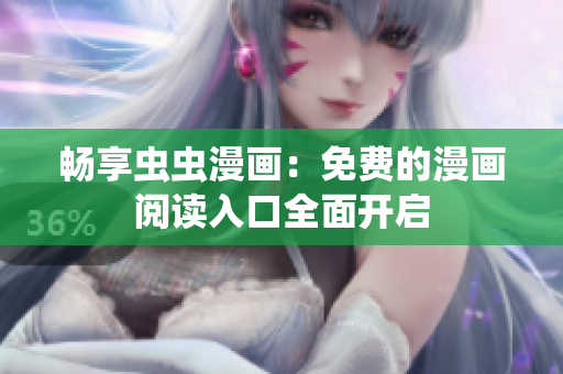 畅享虫虫漫画：免费的漫画阅读入口全面开启