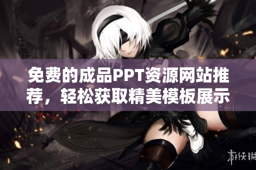 免费的成品PPT资源网站推荐，轻松获取精美模板展示作品