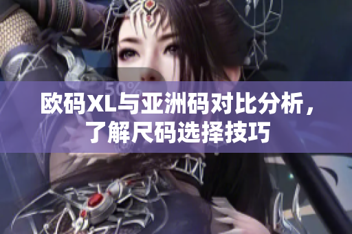 欧码XL与亚洲码对比分析，了解尺码选择技巧