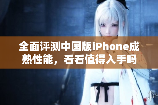 全面评测中国版iPhone成熟性能，看看值得入手吗