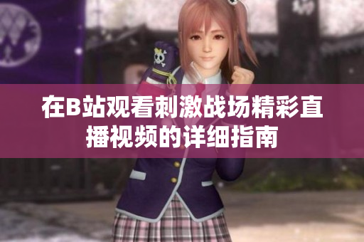 在B站观看刺激战场精彩直播视频的详细指南