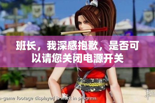 班长，我深感抱歉，是否可以请您关闭电源开关