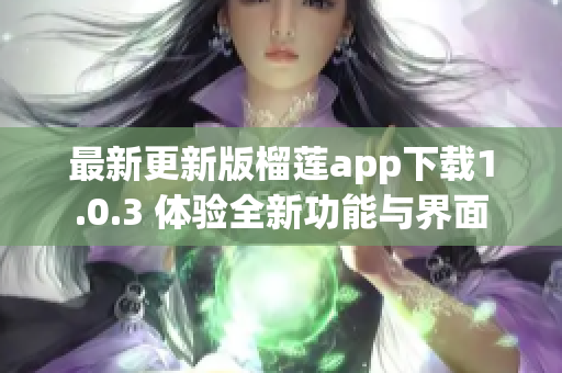 最新更新版榴莲app下载1.0.3 体验全新功能与界面