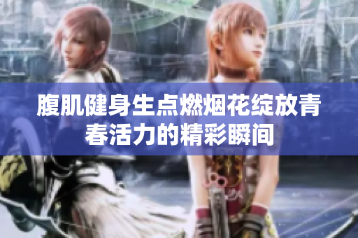 腹肌健身生点燃烟花绽放青春活力的精彩瞬间