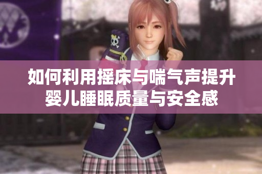 如何利用摇床与喘气声提升婴儿睡眠质量与安全感