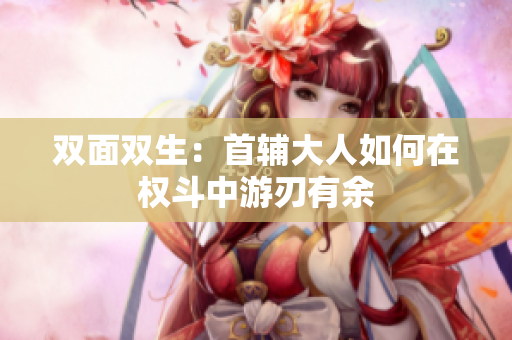 双面双生：首辅大人如何在权斗中游刃有余