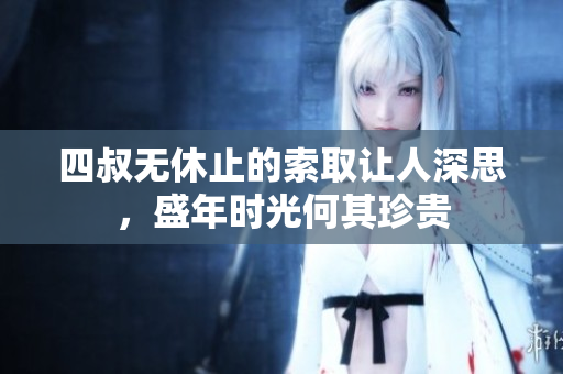 四叔无休止的索取让人深思，盛年时光何其珍贵