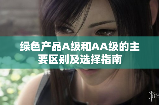 绿色产品A级和AA级的主要区别及选择指南