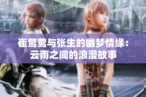 崔莺莺与张生的幽梦情缘：云雨之间的浪漫故事