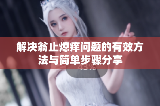 解决翁止熄痒问题的有效方法与简单步骤分享