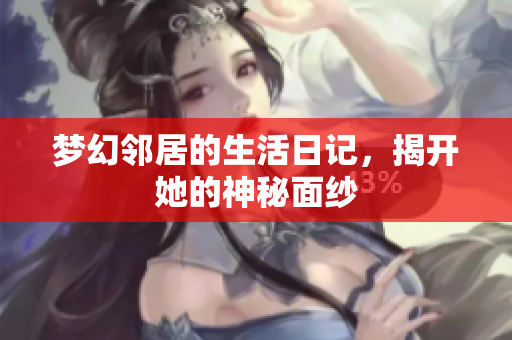 梦幻邻居的生活日记，揭开她的神秘面纱