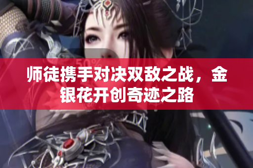 师徒携手对决双敌之战，金银花开创奇迹之路