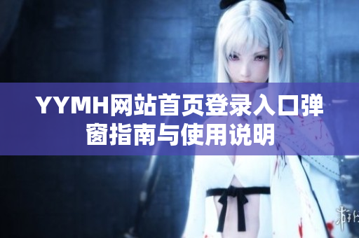 YYMH网站首页登录入口弹窗指南与使用说明