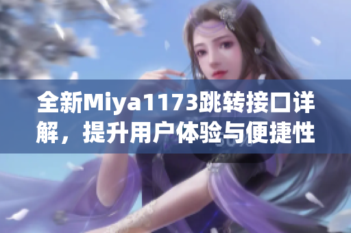 全新Miya1173跳转接口详解，提升用户体验与便捷性