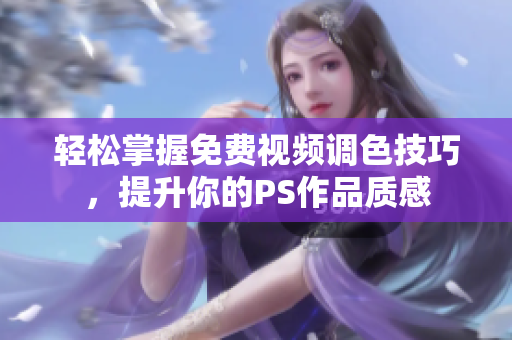 轻松掌握免费视频调色技巧，提升你的PS作品质感