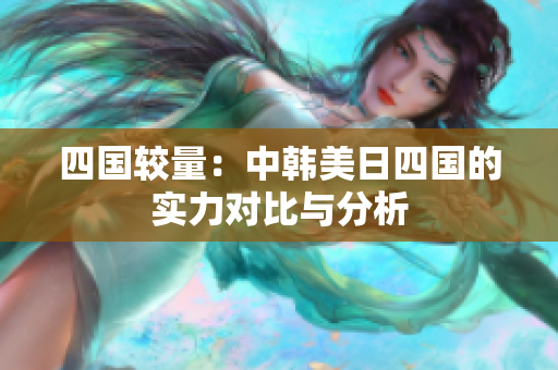 四国较量：中韩美日四国的实力对比与分析