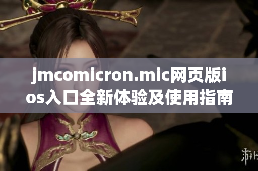 jmcomicron.mic网页版ios入口全新体验及使用指南分享