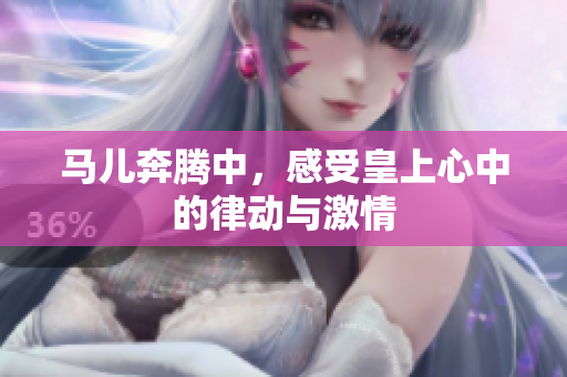 马儿奔腾中，感受皇上心中的律动与激情