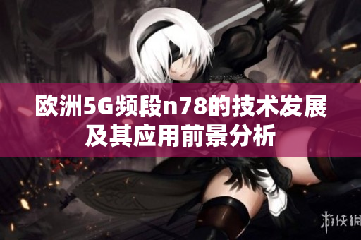 欧洲5G频段n78的技术发展及其应用前景分析