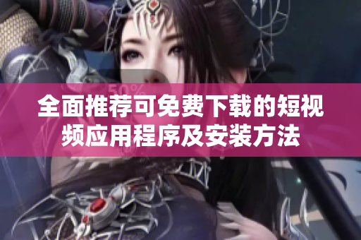 全面推荐可免费下载的短视频应用程序及安装方法