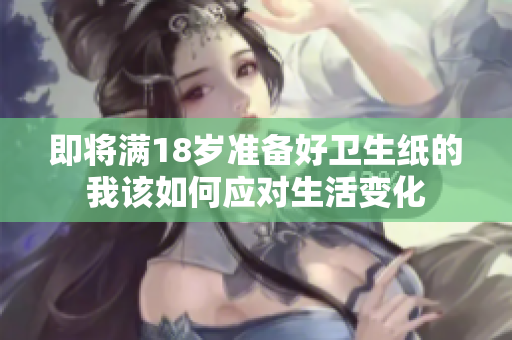 即将满18岁准备好卫生纸的我该如何应对生活变化