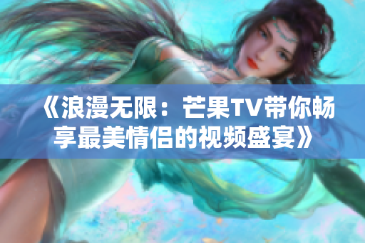 《浪漫无限：芒果TV带你畅享最美情侣的视频盛宴》