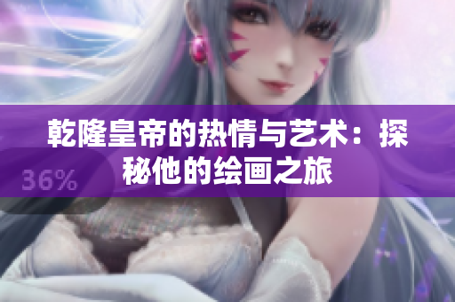 乾隆皇帝的热情与艺术：探秘他的绘画之旅