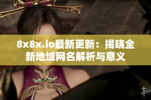 8x8x.io最新更新：揭晓全新地域网名解析与意义