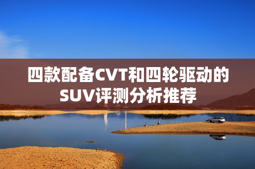 四款配备CVT和四轮驱动的SUV评测分析推荐