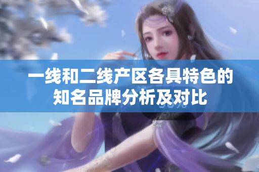 一线和二线产区各具特色的知名品牌分析及对比