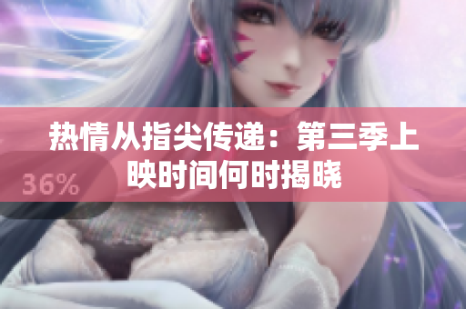 热情从指尖传递：第三季上映时间何时揭晓