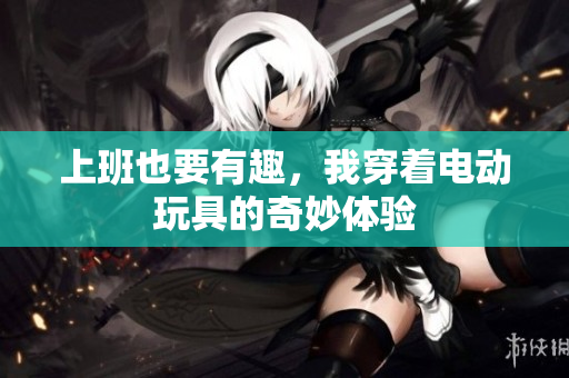 上班也要有趣，我穿着电动玩具的奇妙体验