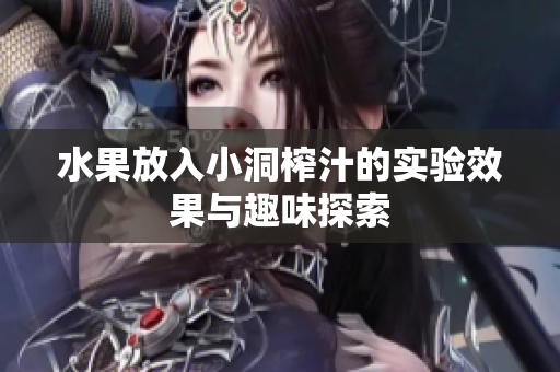 水果放入小洞榨汁的实验效果与趣味探索