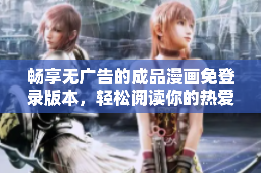 畅享无广告的成品漫画免登录版本，轻松阅读你的热爱