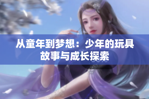 从童年到梦想：少年的玩具故事与成长探索
