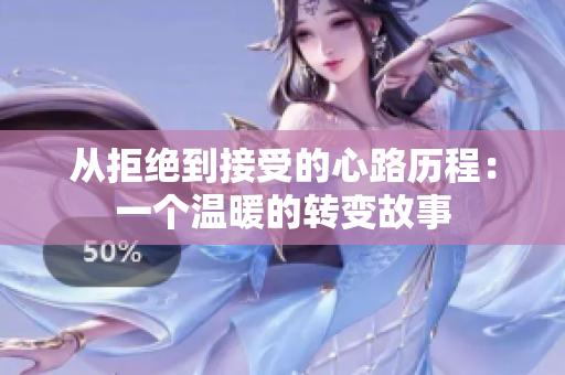 从拒绝到接受的心路历程：一个温暖的转变故事