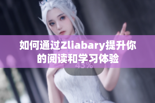 如何通过Zliabary提升你的阅读和学习体验