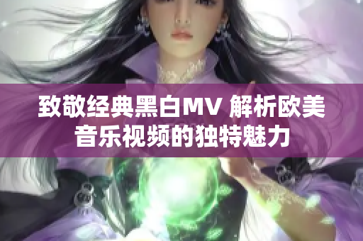 致敬经典黑白MV 解析欧美音乐视频的独特魅力