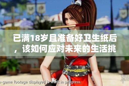 已满18岁且准备好卫生纸后，该如何应对未来的生活挑战