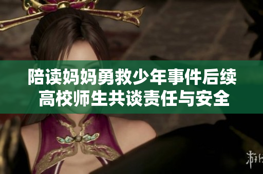 陪读妈妈勇救少年事件后续 高校师生共谈责任与安全