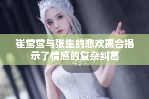 崔莺莺与张生的悲欢离合揭示了情感的复杂纠葛