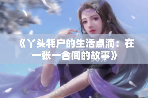《丫头牦户的生活点滴：在一张一合间的故事》