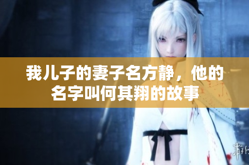 我儿子的妻子名方静，他的名字叫何其翔的故事