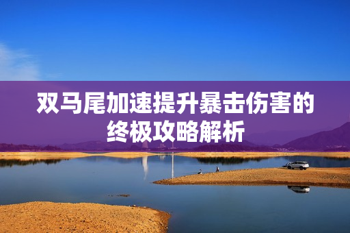 双马尾加速提升暴击伤害的终极攻略解析