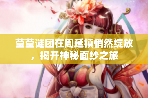 莹莹谜团在周延镇悄然绽放，揭开神秘面纱之旅