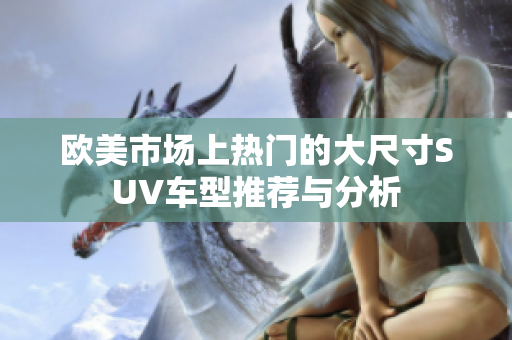 欧美市场上热门的大尺寸SUV车型推荐与分析