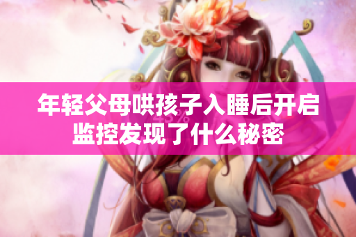年轻父母哄孩子入睡后开启监控发现了什么秘密