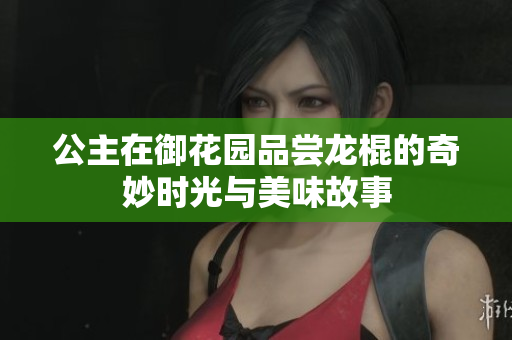 公主在御花园品尝龙棍的奇妙时光与美味故事