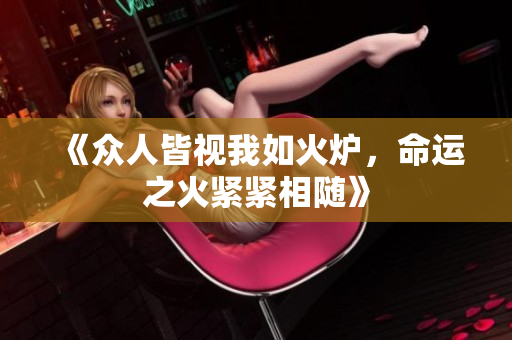 《众人皆视我如火炉，命运之火紧紧相随》